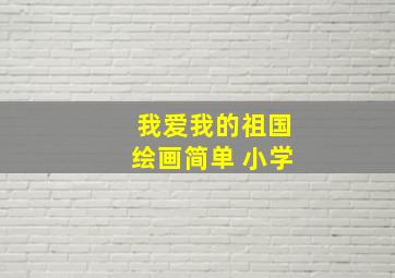 我爱我的祖国绘画简单 小学